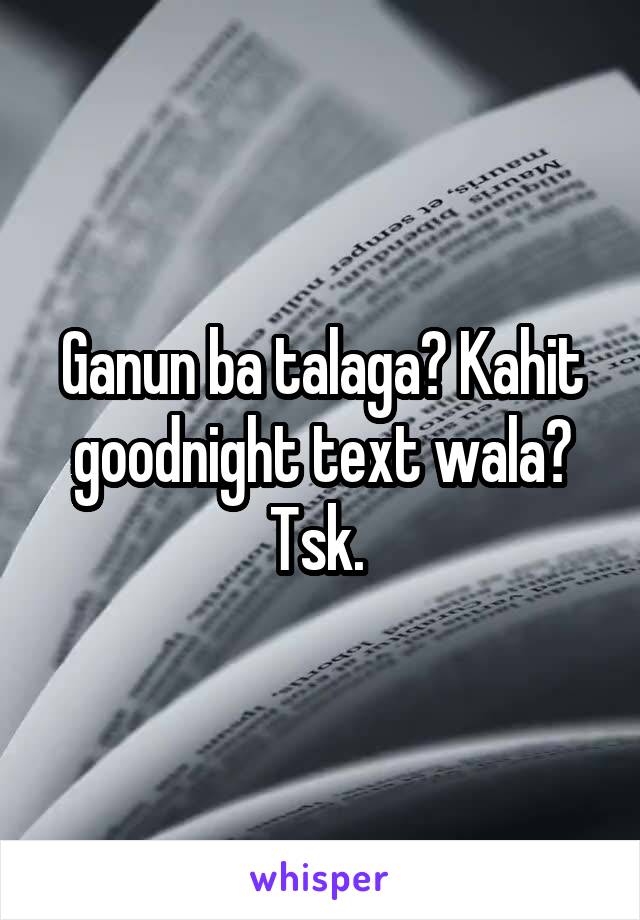 Ganun ba talaga? Kahit goodnight text wala? Tsk. 