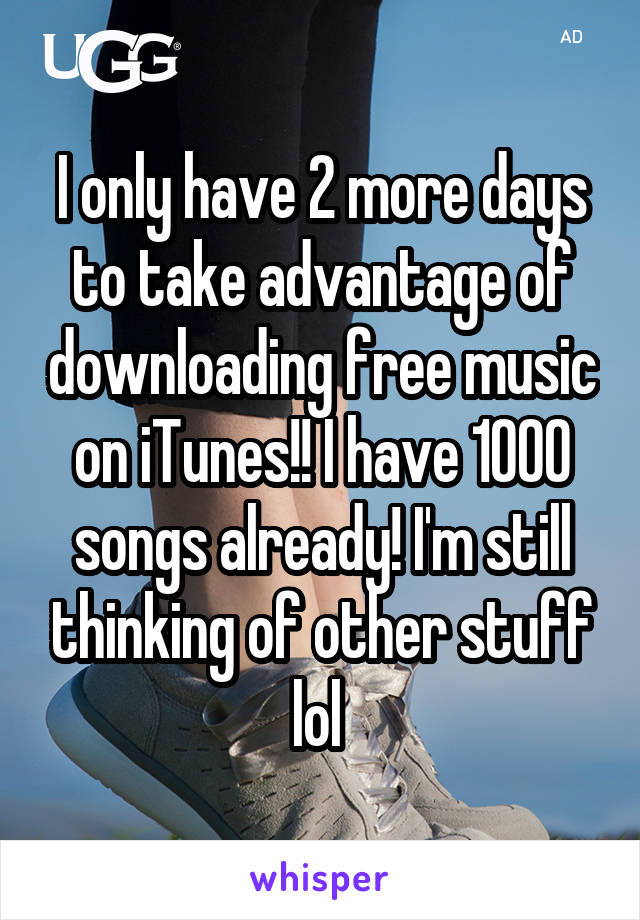 I only have 2 more days to take advantage of downloading free music on iTunes!! I have 1000 songs already! I'm still thinking of other stuff lol 