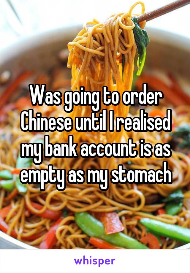 Was going to order Chinese until I realised my bank account is as empty as my stomach