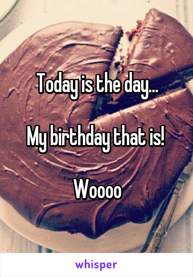 Today is the day...

My birthday that is! 

Woooo