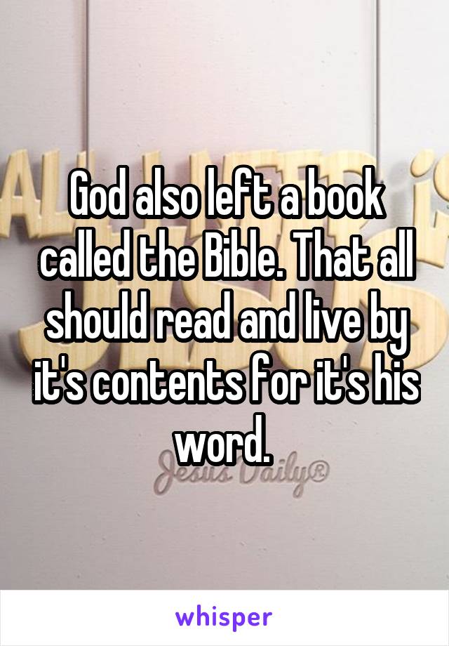 God also left a book called the Bible. That all should read and live by it's contents for it's his word. 