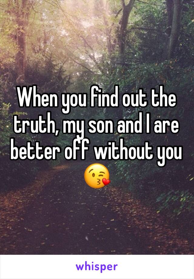 When you find out the truth, my son and I are better off without you 😘