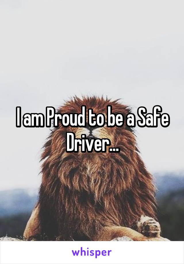 I am Proud to be a Safe Driver...