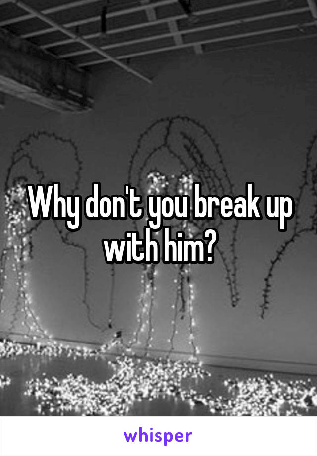 Why don't you break up with him?