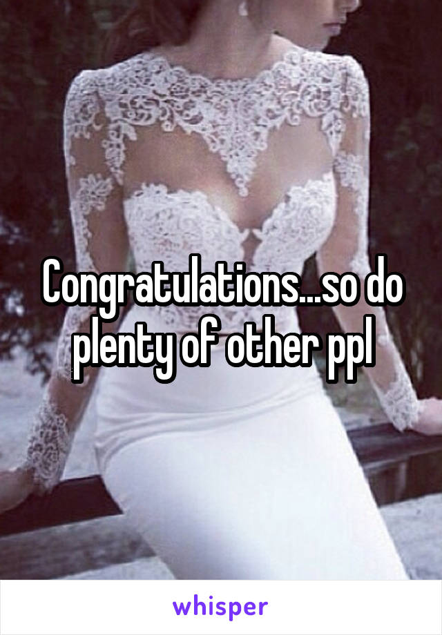 Congratulations...so do plenty of other ppl