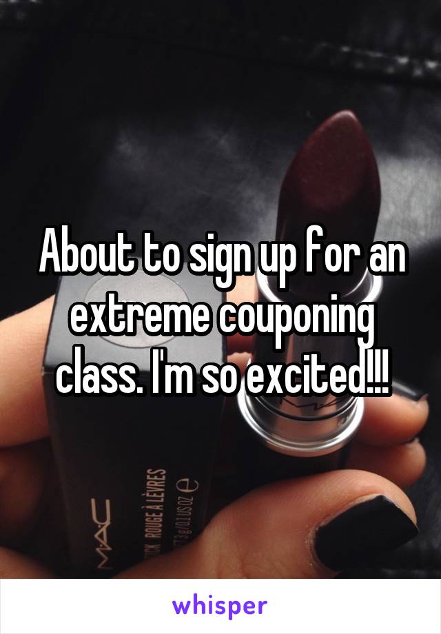 About to sign up for an extreme couponing class. I'm so excited!!!