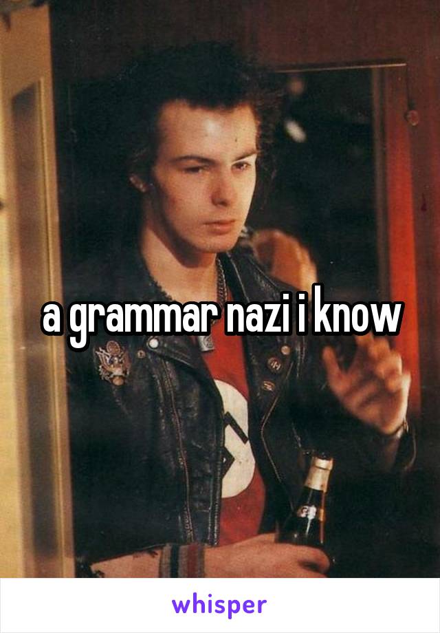 a grammar nazi i know