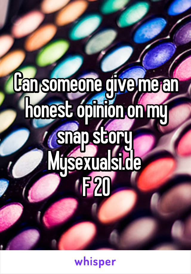 Can someone give me an honest opinion on my snap story 
Mysexualsi.de 
F 20