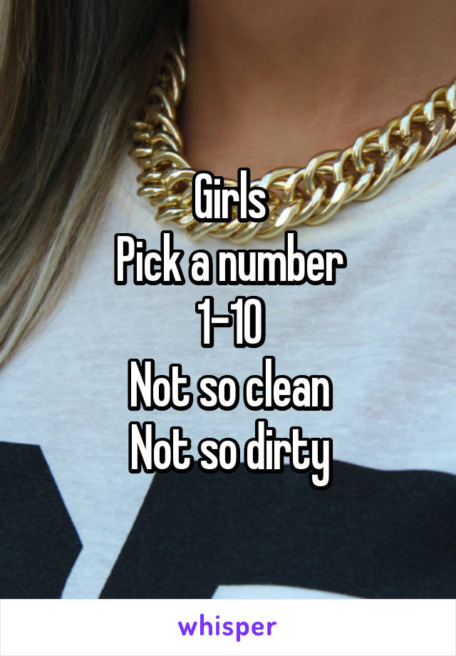 Girls
Pick a number
1-10
Not so clean
Not so dirty