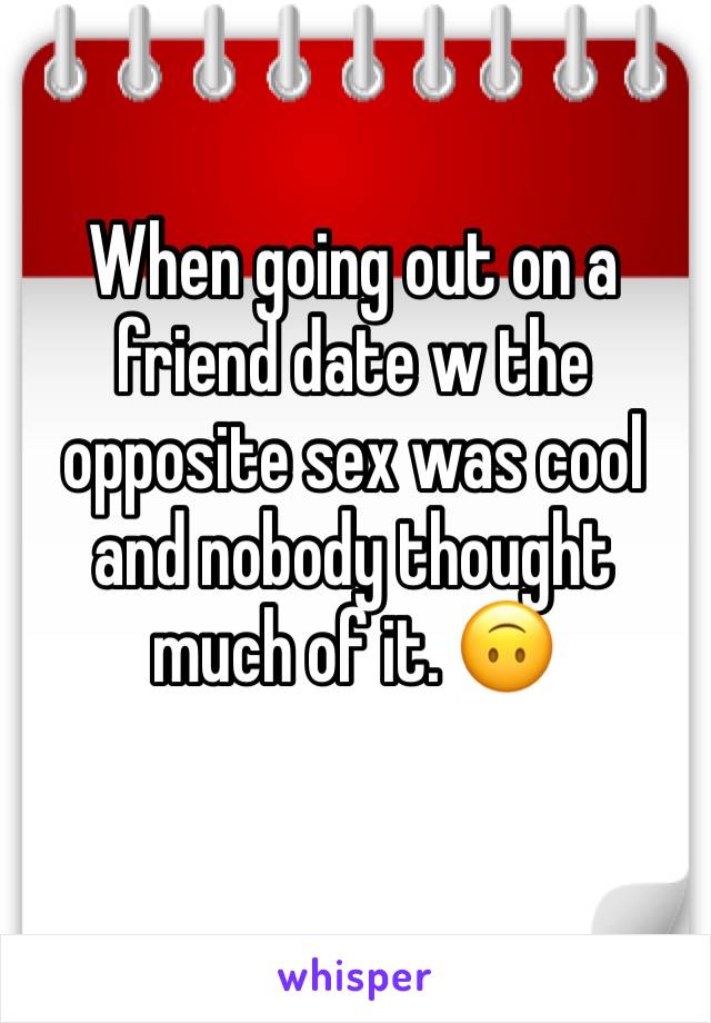 When going out on a friend date w the opposite sex was cool and nobody thought much of it. 🙃