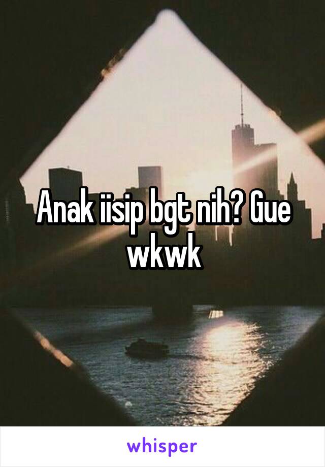 Anak iisip bgt nih? Gue wkwk