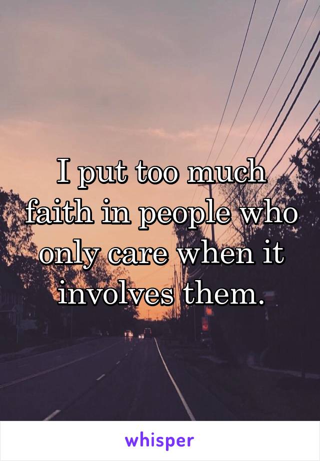 I put too much faith in people who only care when it involves them.