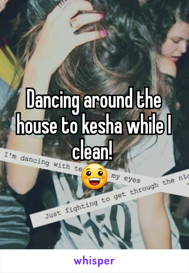 Dancing around the house to kesha while I clean! 
😀