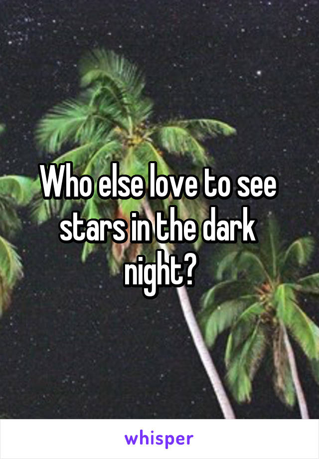 Who else love to see 
stars in the dark 
night?