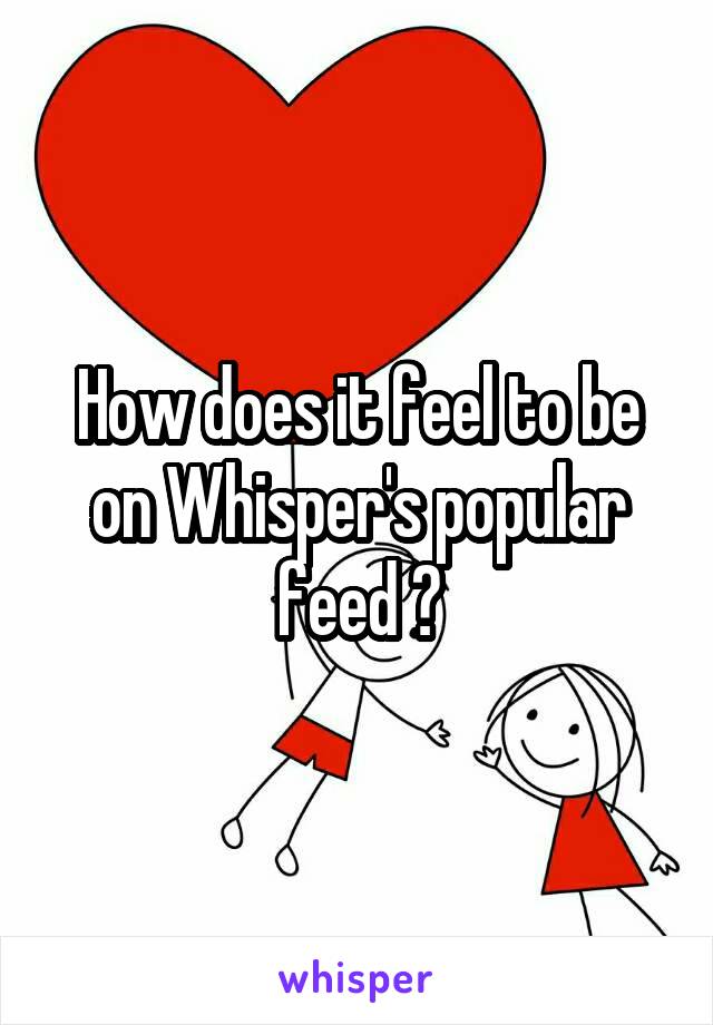 How does it feel to be on Whisper's popular feed ?