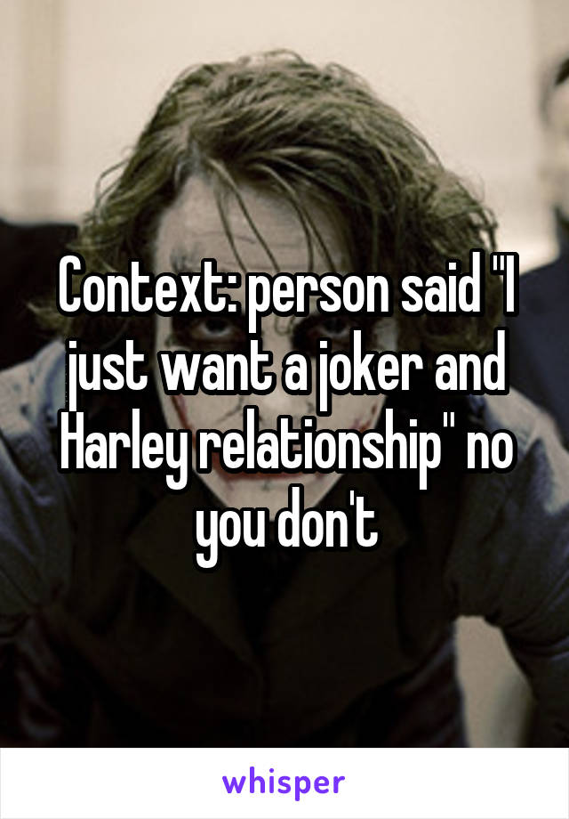 Context: person said "I just want a joker and Harley relationship" no you don't