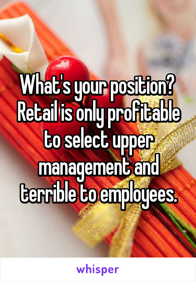 What's your position?  Retail is only profitable to select upper management and terrible to employees.