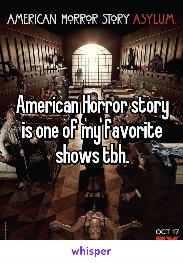 American Horror story is one of my favorite shows tbh.