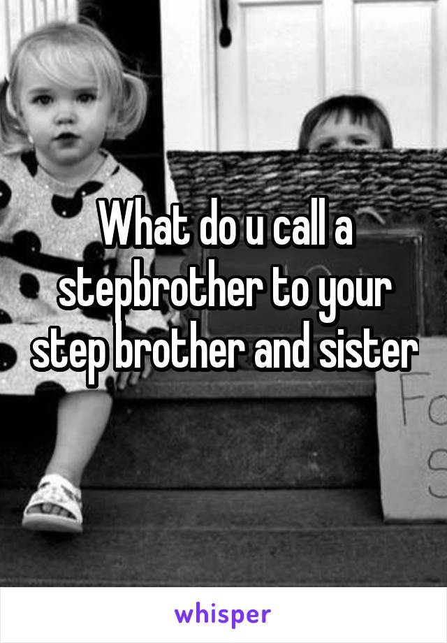 What do u call a stepbrother to your step brother and sister 