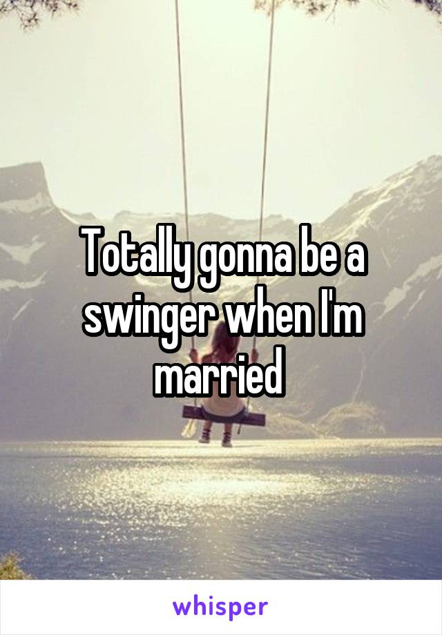 Totally gonna be a swinger when I'm married 