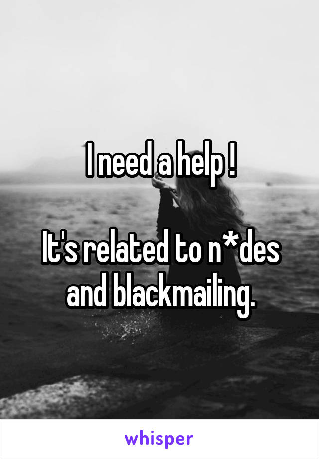 I need a help !

It's related to n*des and blackmailing.