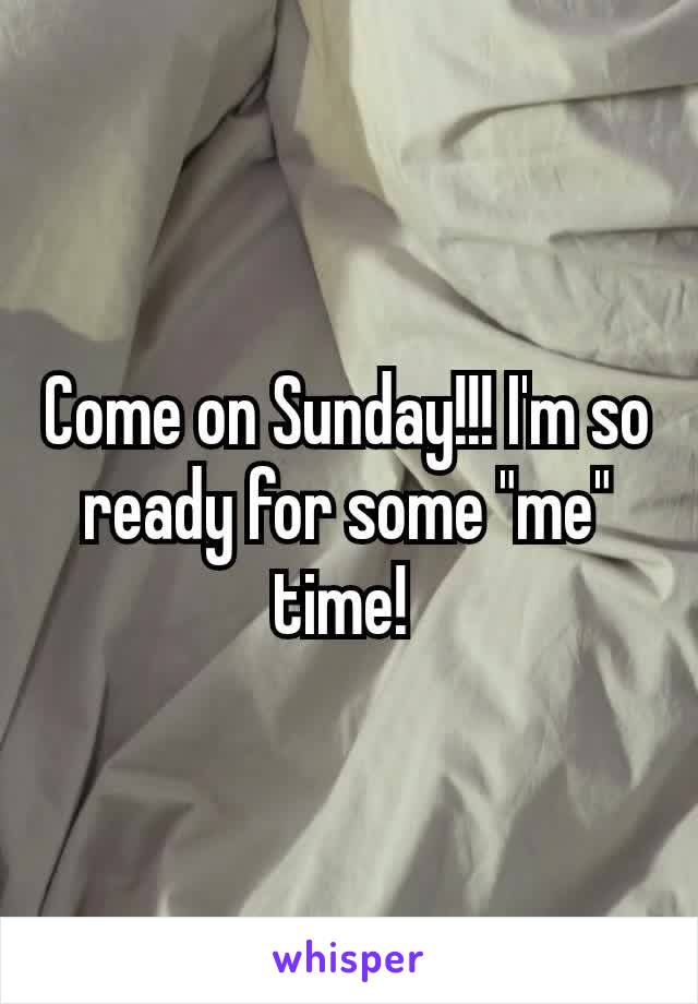 Come on Sunday!!! I'm​ so ready for some "me" time! 