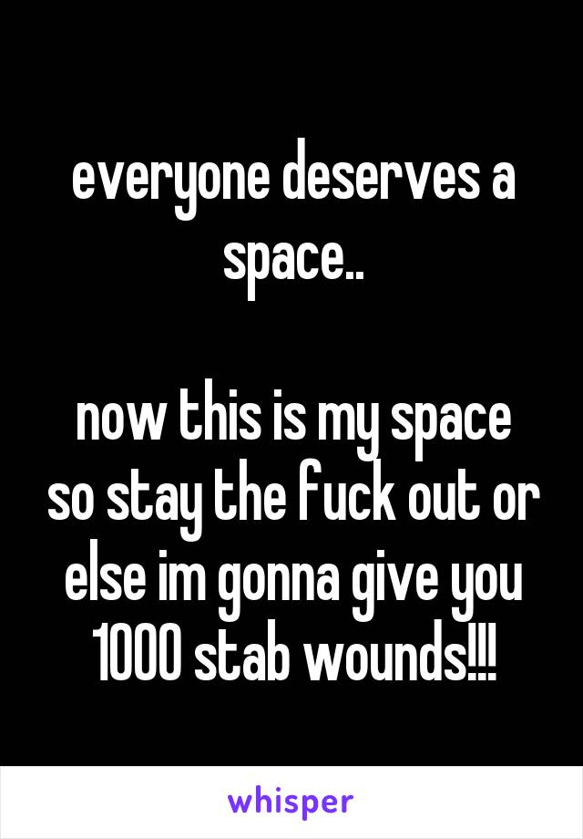 everyone deserves a space..

now this is my space so stay the fuck out or else im gonna give you 1000 stab wounds!!!