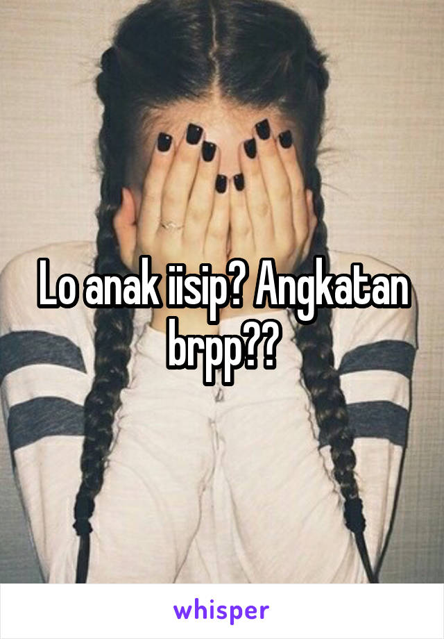 Lo anak iisip? Angkatan brpp??