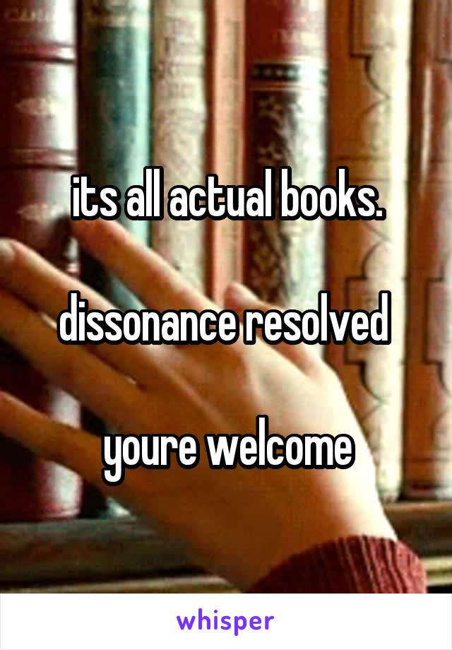 its all actual books.

dissonance resolved 

youre welcome