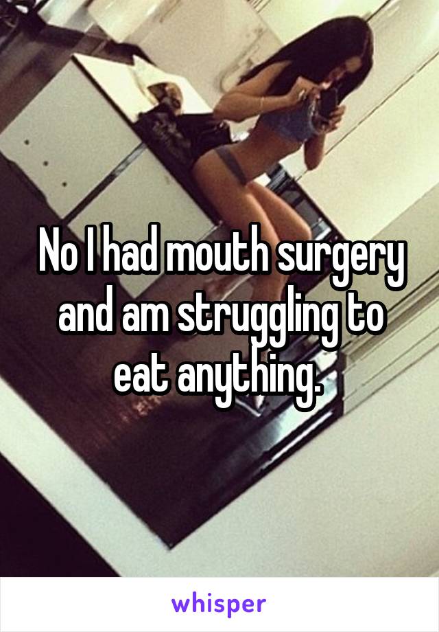 No I had mouth surgery and am struggling to eat anything. 