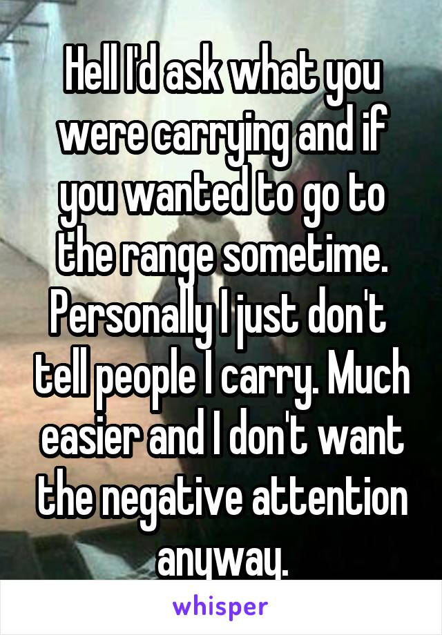 Hell I'd ask what you were carrying and if you wanted to go to the range sometime. Personally I just don't  tell people I carry. Much easier and I don't want the negative attention anyway.