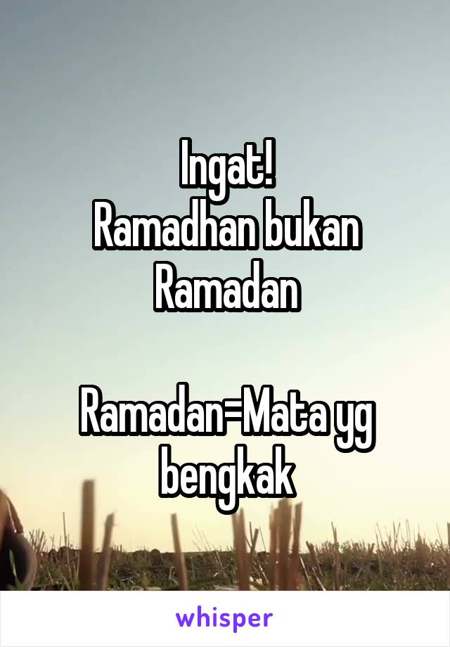 Ingat!
Ramadhan bukan Ramadan

Ramadan=Mata yg bengkak