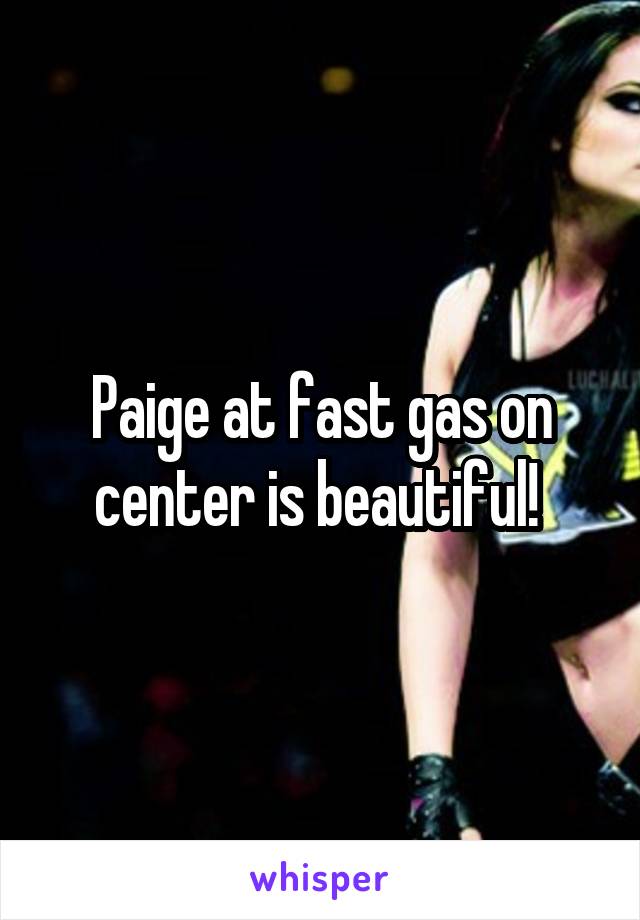 Paige at fast gas on center is beautiful! 