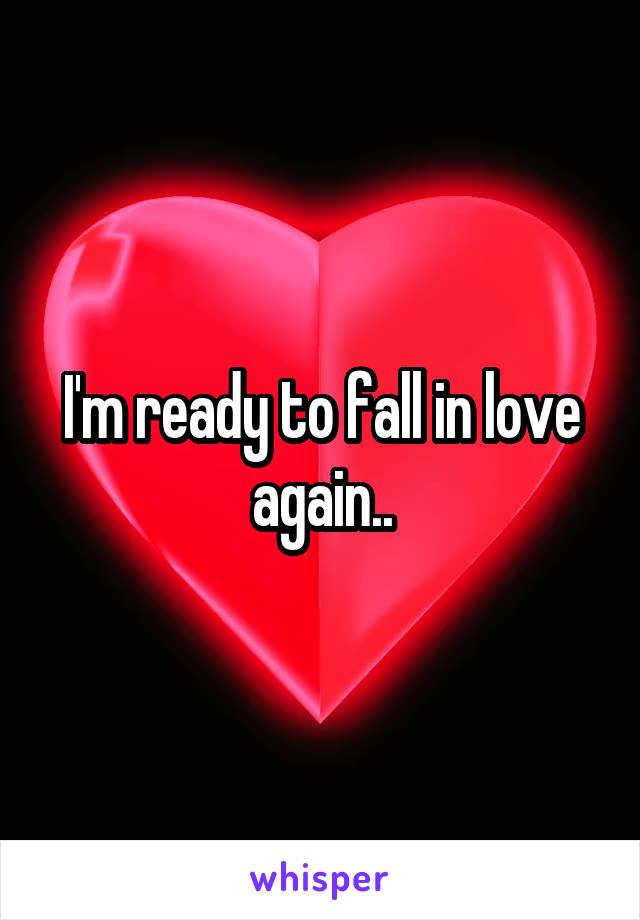 I'm ready to fall in love again..