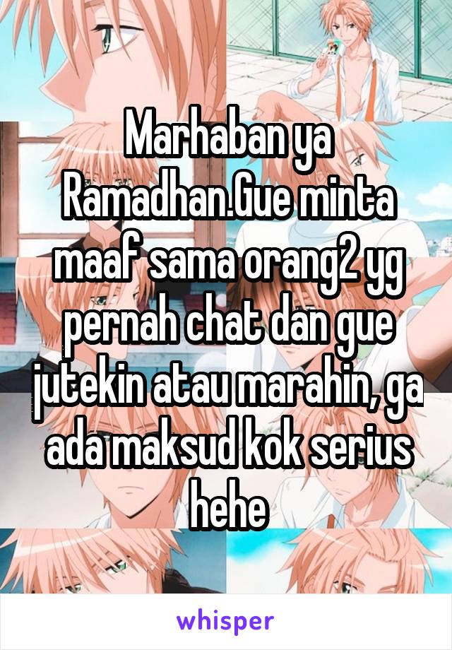 Marhaban ya Ramadhan.Gue minta maaf sama orang2 yg pernah chat dan gue jutekin atau marahin, ga ada maksud kok serius hehe