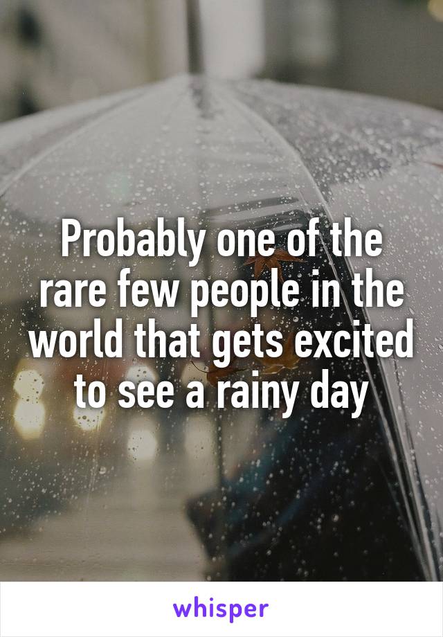 Probably one of the rare few people in the world that gets excited to see a rainy day