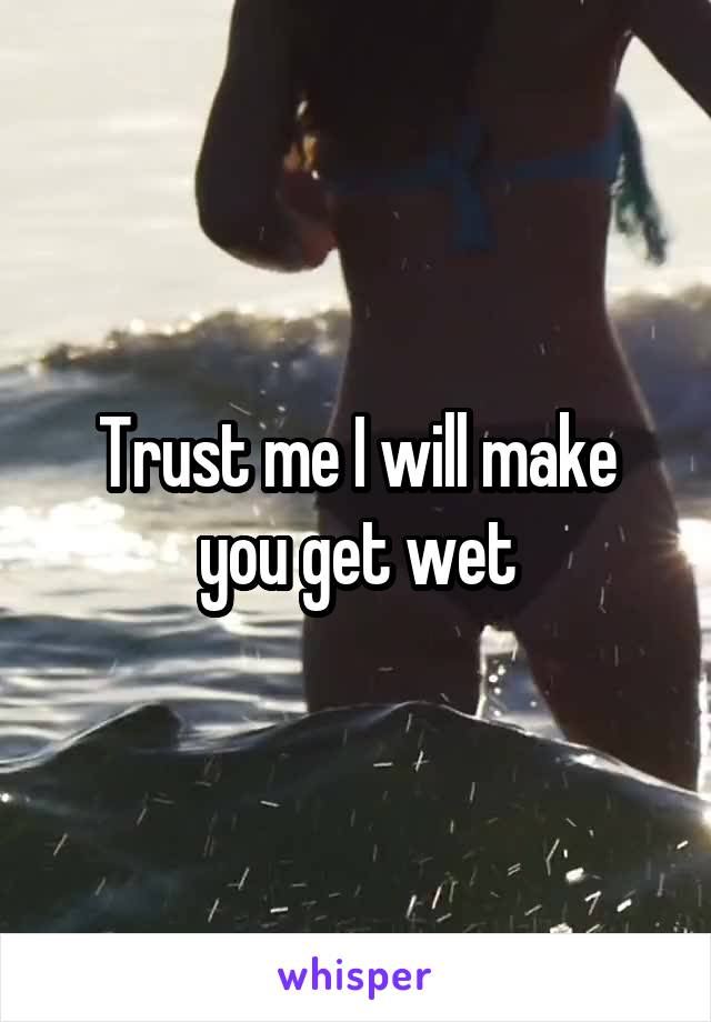 Trust me I will make you get wet