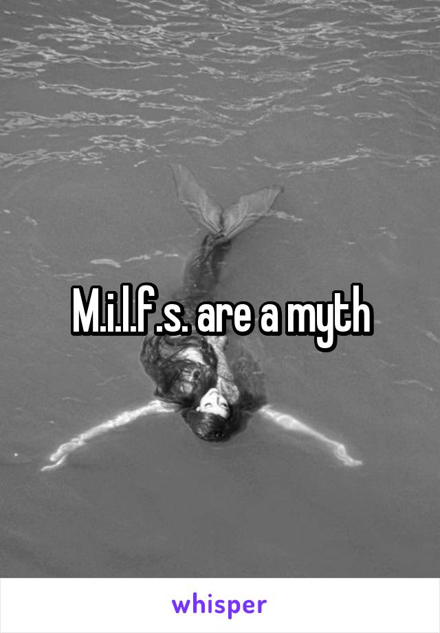 M.i.l.f.s. are a myth