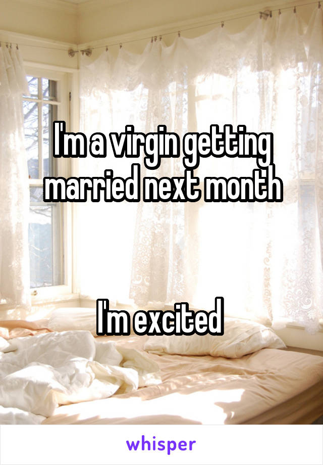 I'm a virgin getting married next month


I'm excited 