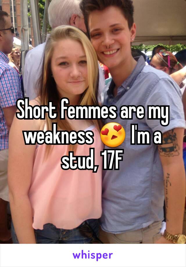 Short femmes are my weakness 😍 I'm a stud, 17F