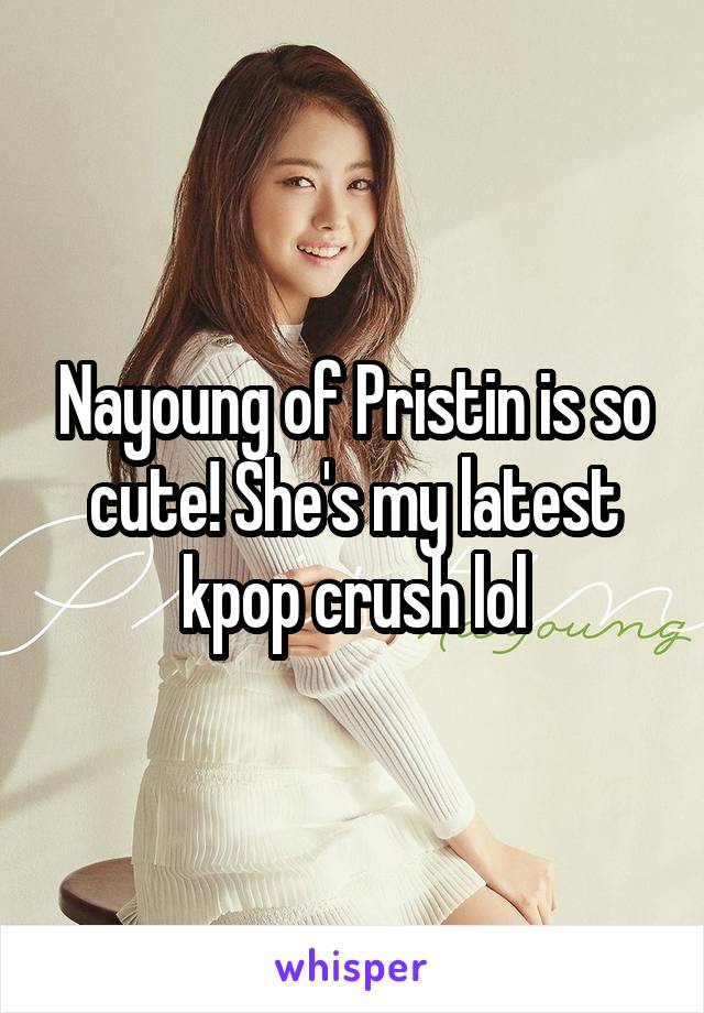 Nayoung of Pristin is so cute! She's my latest kpop crush lol