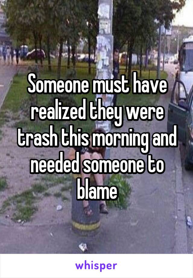 Someone must have realized they were trash this morning and needed someone to blame