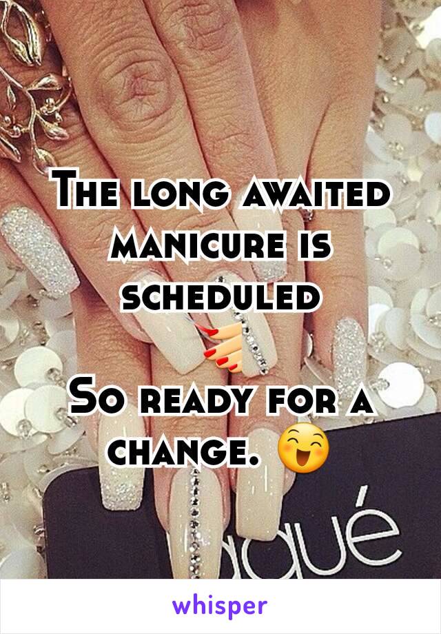 The long awaited manicure is scheduled
💅 
So ready for a change. 😄