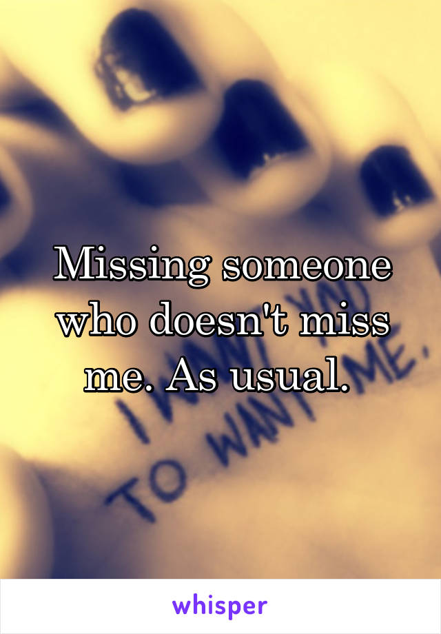 Missing someone who doesn't miss me. As usual. 