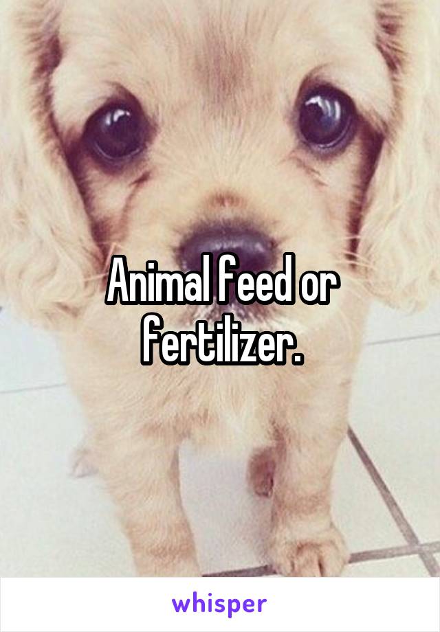 Animal feed or fertilizer.