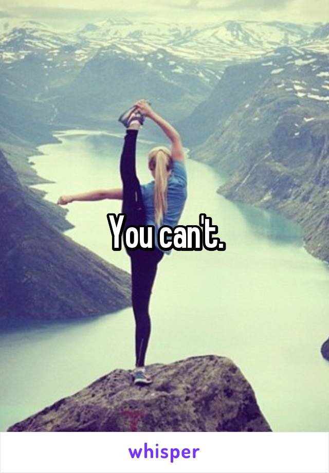 You can't.