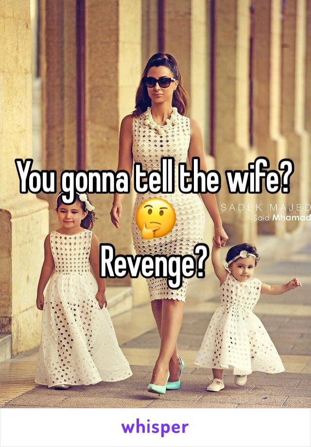 You gonna tell the wife?
🤔
Revenge?