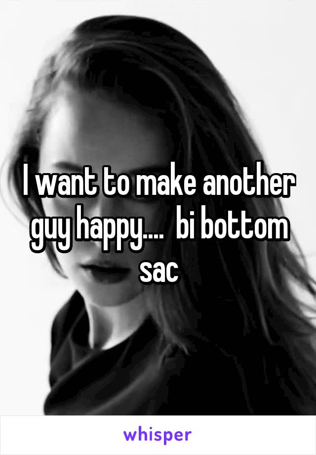 I want to make another guy happy....  bi bottom sac