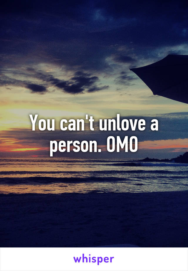 You can't unlove a person. OMO