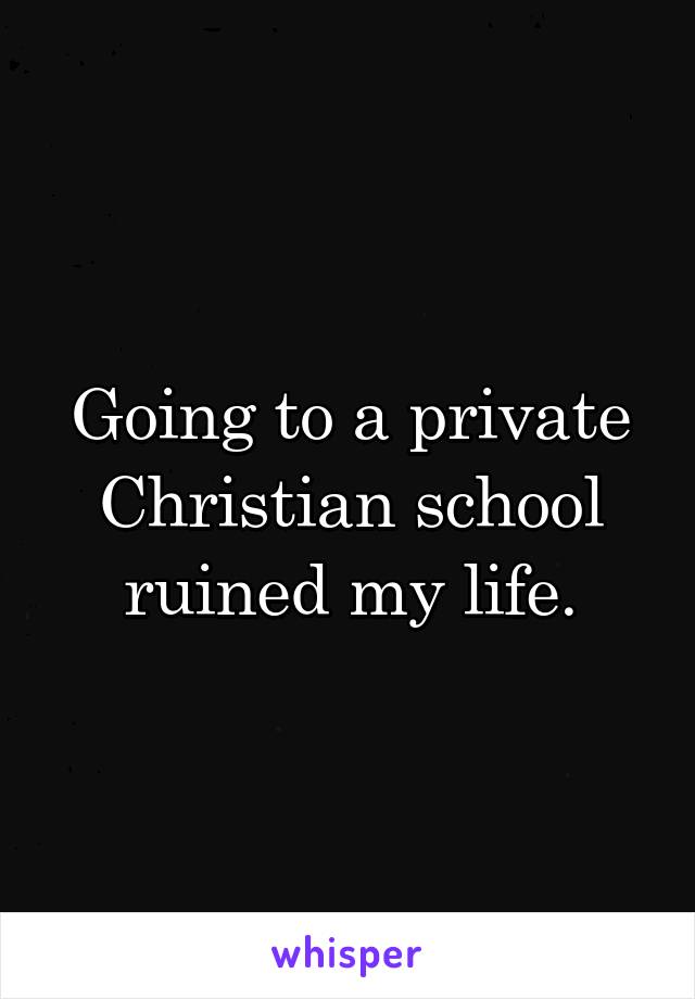 Going to a private Christian school ruined my life.